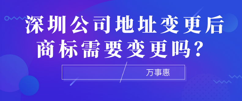 深圳公司地址變更后商標(biāo)需要變更嗎？